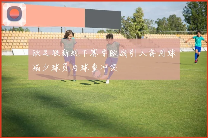 欧足联新规下赛季欧战引入备用球减少球员与球童冲突
