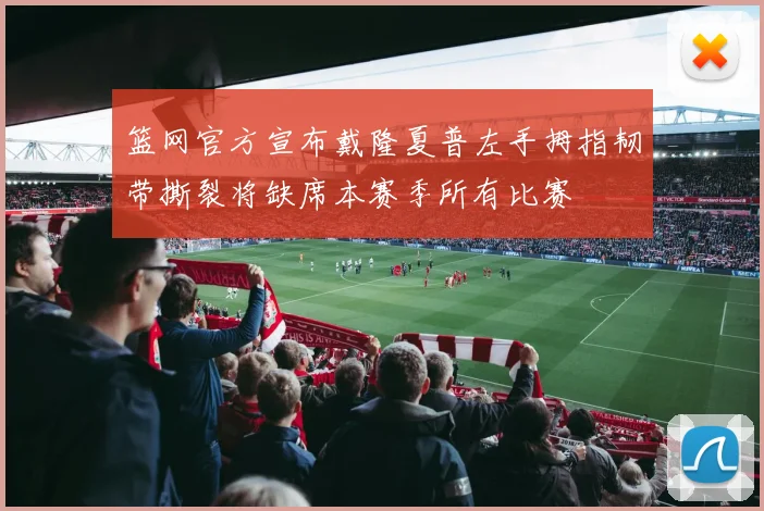 篮网官方宣布戴隆夏普左手拇指韧带撕裂将缺席本赛季所有比赛