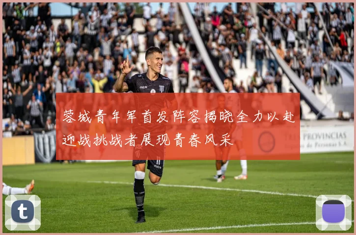 蓉城青年军首发阵容揭晓全力以赴迎战挑战者展现青春风采