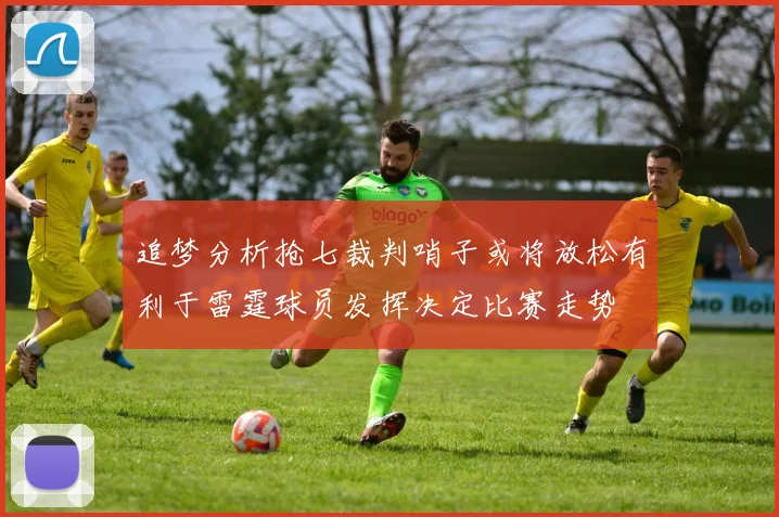 追梦分析抢七裁判哨子或将放松有利于雷霆球员发挥决定比赛走势