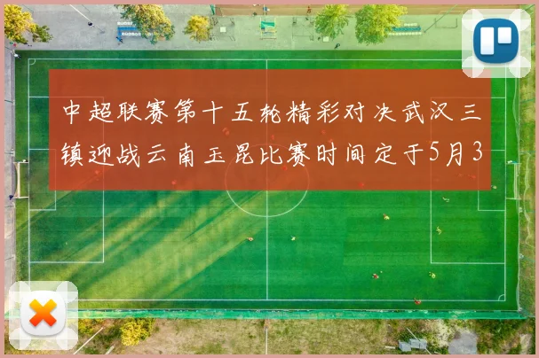 中超联赛第十五轮精彩对决武汉三镇迎战云南玉昆比赛时间定于5月31日19时35分
