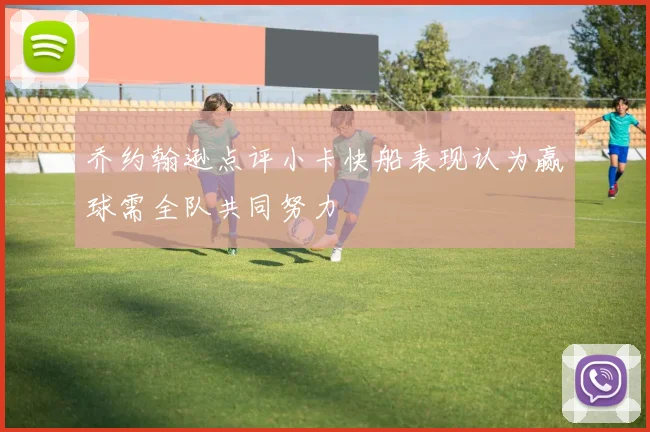 乔约翰逊点评小卡快船表现认为赢球需全队共同努力