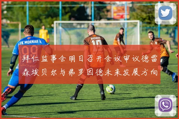拜仁监事会明日召开会议审议德雷森埃贝尔与弗罗因德未来发展方向
